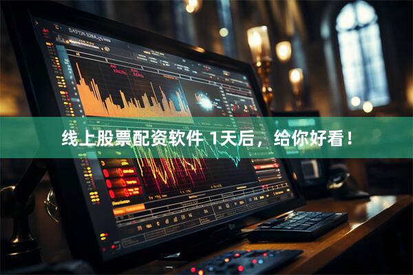 线上股票配资软件 1天后，给你好看！