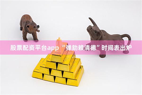 股票配资平台app “弹劾赖清德”时间表出炉