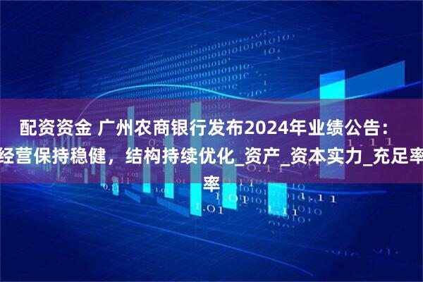 配资资金 广州农商银行发布2024年业绩公告： 经营保持稳健，结构持续优化_资产_资本实力_充足率