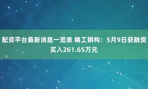 配资平台最新消息一览表 精工钢构：5月9日获融资买入261.65万元