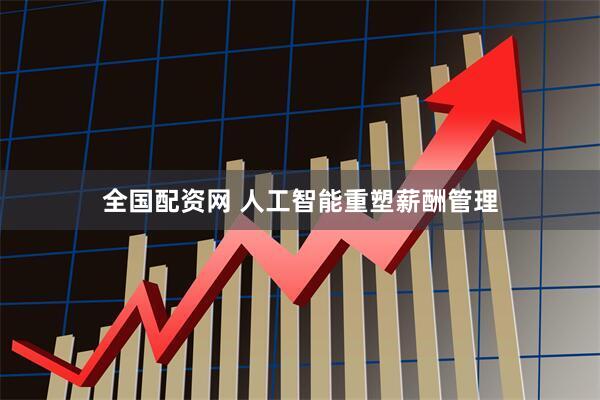 全国配资网 人工智能重塑薪酬管理