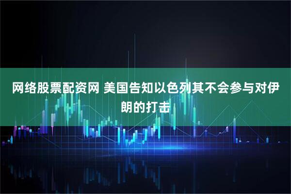 网络股票配资网 美国告知以色列其不会参与对伊朗的打击