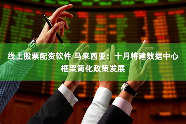 线上股票配资软件 马来西亚：十月将建数据中心框架简化政策发展