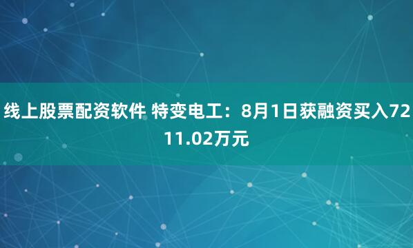 线上股票配资软件 特变电工：8月1日获融资买入7211.02万元