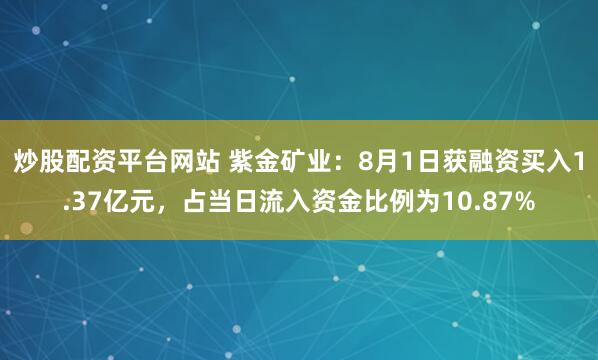 炒股配资平台网站 紫金矿业：8月1日获融资买入1.37亿元，占当日流入资金比例为10.87%