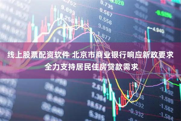 线上股票配资软件 北京市商业银行响应新政要求 全力支持居民住房贷款需求