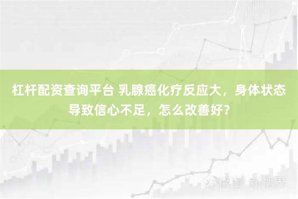 杠杆配资查询平台 乳腺癌化疗反应大，身体状态导致信心不足，怎么改善好？