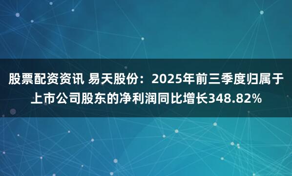 股票配资资讯 易天股份：2025年前三季度归属于上市公司股东的净利润同比增长348.82%