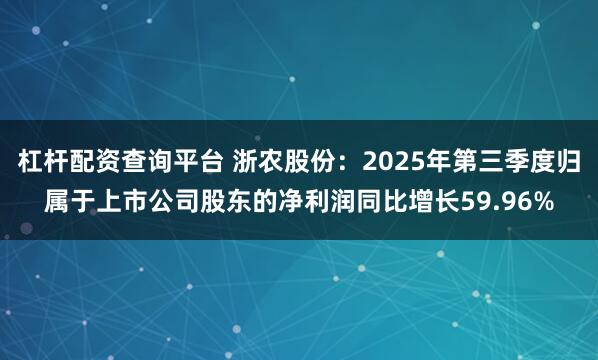 杠杆配资查询平台 浙农股份：2025年第三季度归属于上市公司股东的净利润同比增长59.96%