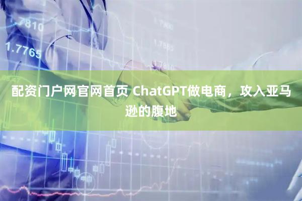 配资门户网官网首页 ChatGPT做电商，攻入亚马逊的腹地