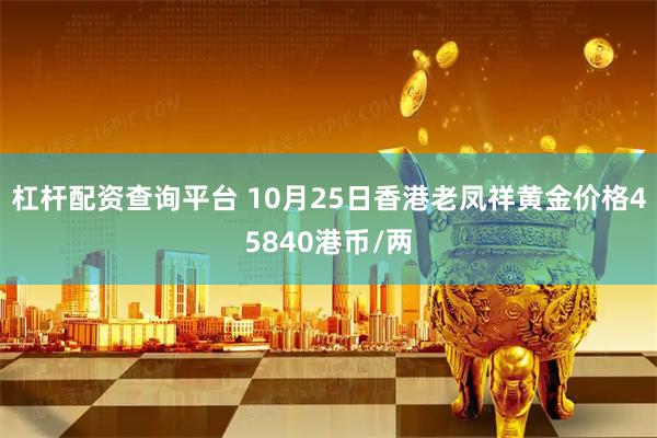 杠杆配资查询平台 10月25日香港老凤祥黄金价格45840港币/两