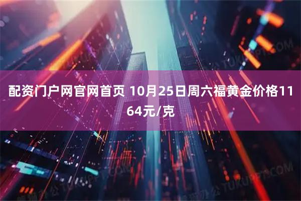 配资门户网官网首页 10月25日周六福黄金价格1164元/克