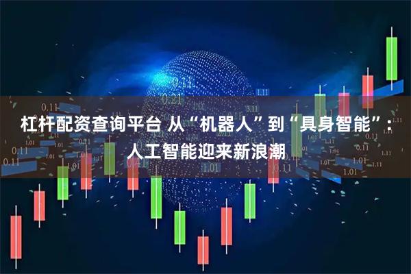 杠杆配资查询平台 从“机器人”到“具身智能”：人工智能迎来新浪潮