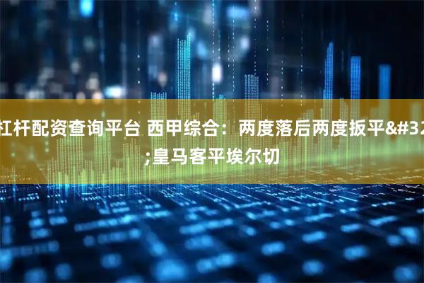 杠杆配资查询平台 西甲综合：两度落后两度扳平 皇马客平埃尔切