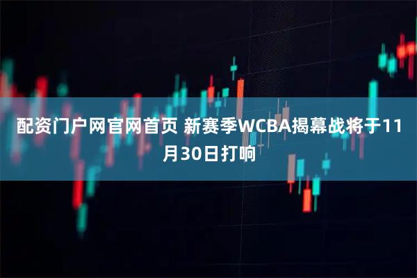 配资门户网官网首页 新赛季WCBA揭幕战将于11月30日打响