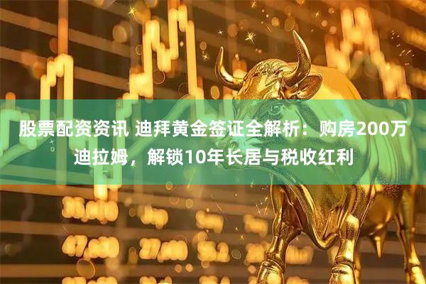 股票配资资讯 迪拜黄金签证全解析：购房200万迪拉姆，解锁10年长居与税收红利