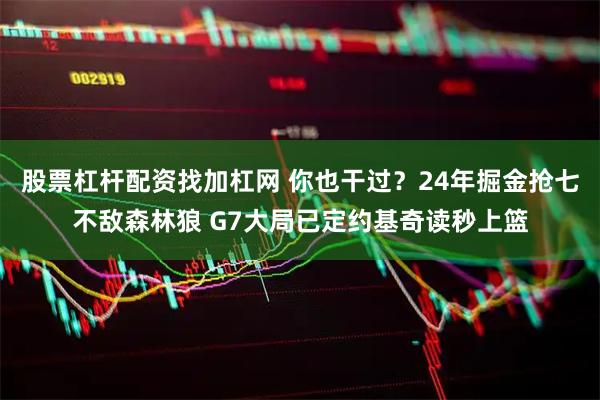 股票杠杆配资找加杠网 你也干过？24年掘金抢七不敌森林狼 G7大局已定约基奇读秒上篮