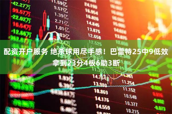 配资开户服务 绝杀球用尽手感！巴雷特25中9低效拿到23分4板6助3断