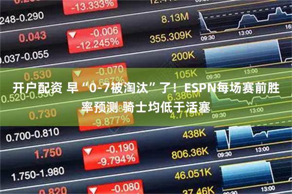 开户配资 早“0-7被淘汰”了！ESPN每场赛前胜率预测 骑士均低于活塞