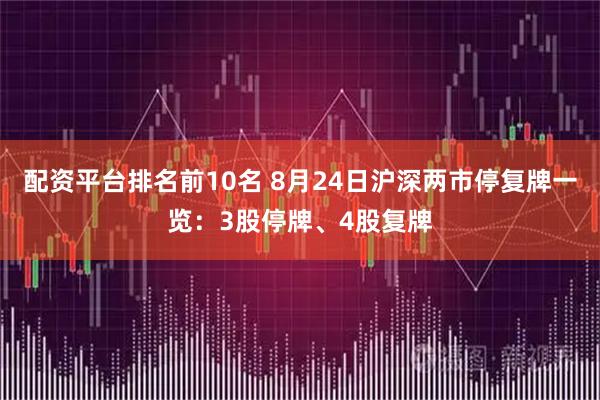 配资平台排名前10名 8月24日沪深两市停复牌一览：3股停牌、4股复牌