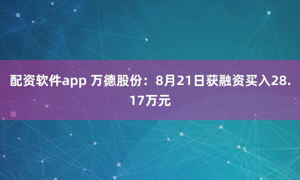 配资软件app 万德股份：8月21日获融资买入28.17万元