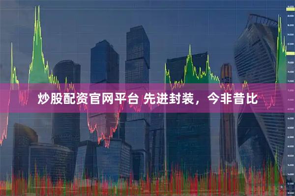 炒股配资官网平台 先进封装，今非昔比